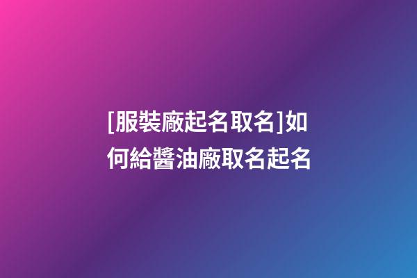 [服裝廠起名取名]如何給醬油廠取名起名-第1張-公司起名-玄機(jī)派